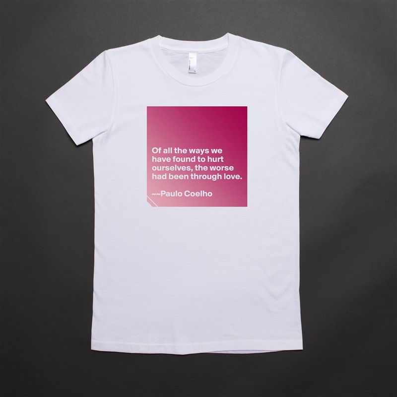 



Of all the ways we have found to hurt ourselves, the worse had been through love. 

~~Paulo Coelho White American Apparel Short Sleeve Tshirt Custom 
