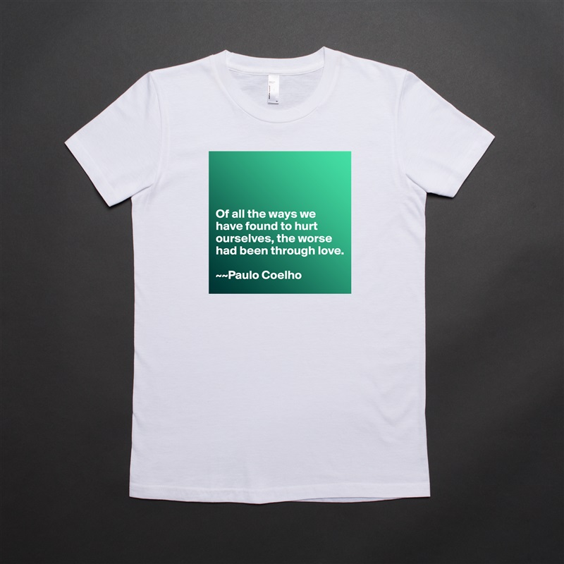 



Of all the ways we have found to hurt ourselves, the worse had been through love. 

~~Paulo Coelho White American Apparel Short Sleeve Tshirt Custom 