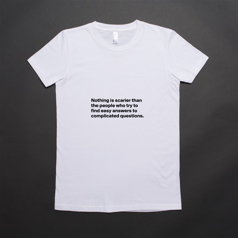





Nothing is scarier than the people who try to find easy answers to complicated questions. White American Apparel Short Sleeve Tshirt Custom 