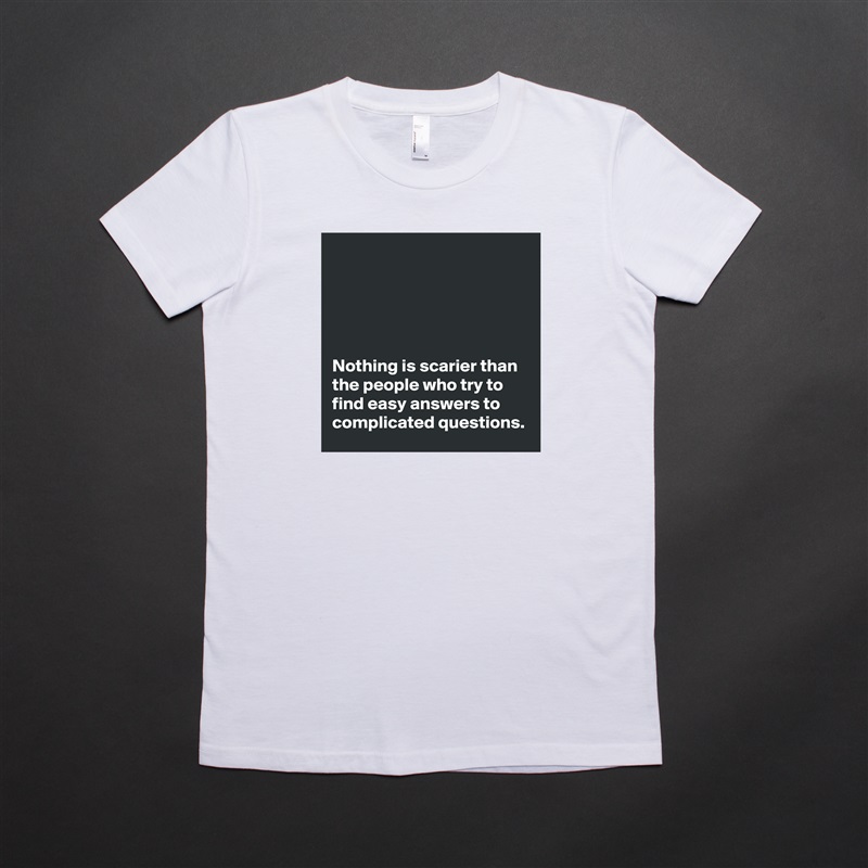 





Nothing is scarier than the people who try to find easy answers to complicated questions. White American Apparel Short Sleeve Tshirt Custom 