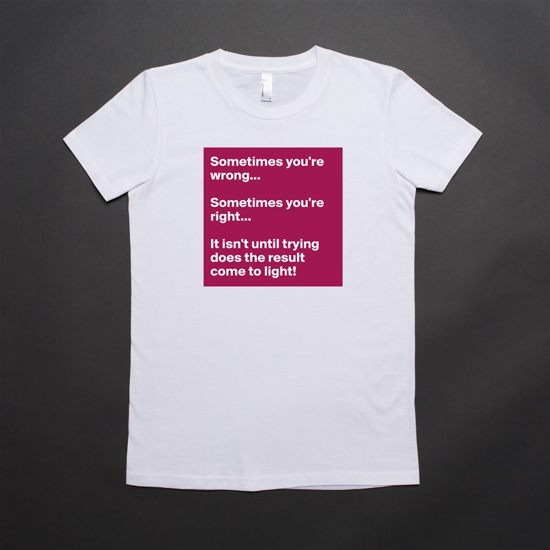 Sometimes you're wrong...

Sometimes you're right...

It isn't until trying does the result come to light! White American Apparel Short Sleeve Tshirt Custom 