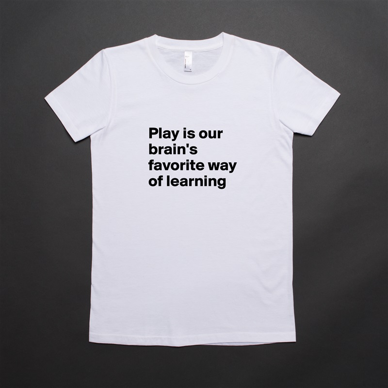 
Play is our brain's favorite way of learning White American Apparel Short Sleeve Tshirt Custom 