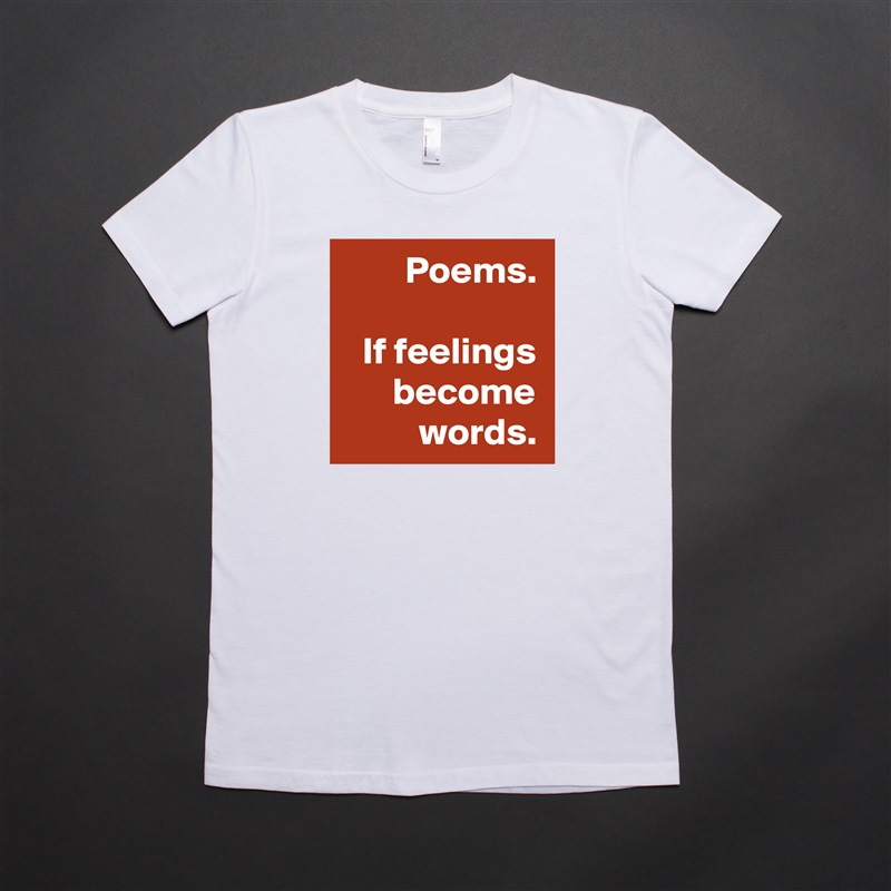 Poems.

If feelings become words. White American Apparel Short Sleeve Tshirt Custom 