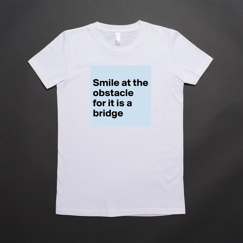 
Smile at the obstacle for it is a bridge  White American Apparel Short Sleeve Tshirt Custom 