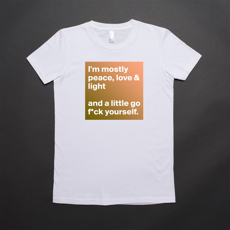 I'm mostly peace, love & light

and a little go f*ck yourself. White American Apparel Short Sleeve Tshirt Custom 