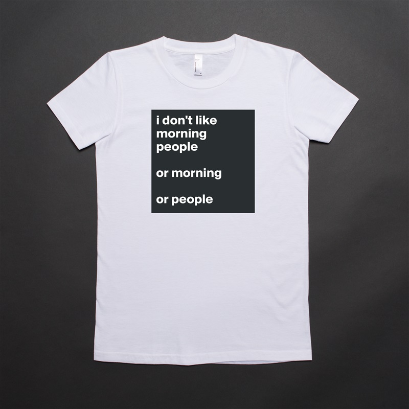 i don't like morning people

or morning

or people White American Apparel Short Sleeve Tshirt Custom 