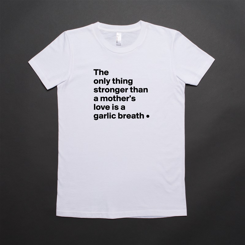 The
only thing stronger than a mother's love is a
garlic breath • White American Apparel Short Sleeve Tshirt Custom 