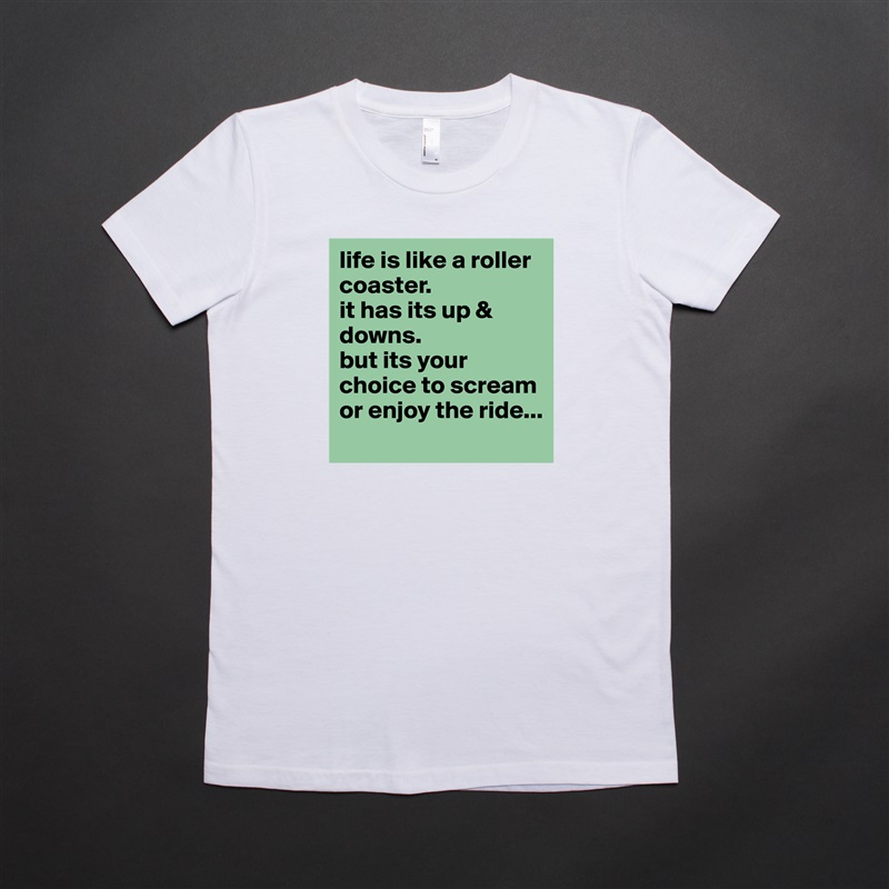 life is like a roller coaster.
it has its up & downs.
but its your choice to scream or enjoy the ride... White American Apparel Short Sleeve Tshirt Custom 