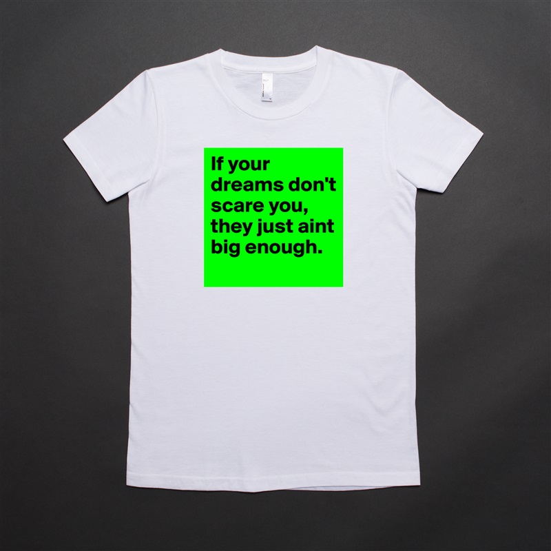 If your dreams don't scare you, they just aint big enough. White American Apparel Short Sleeve Tshirt Custom 