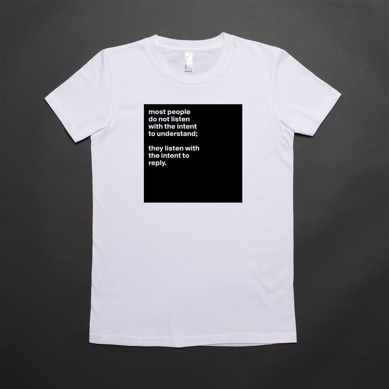 most people
do not listen
with the intent
to understand;

they listen with
the intent to
reply.



 White American Apparel Short Sleeve Tshirt Custom 