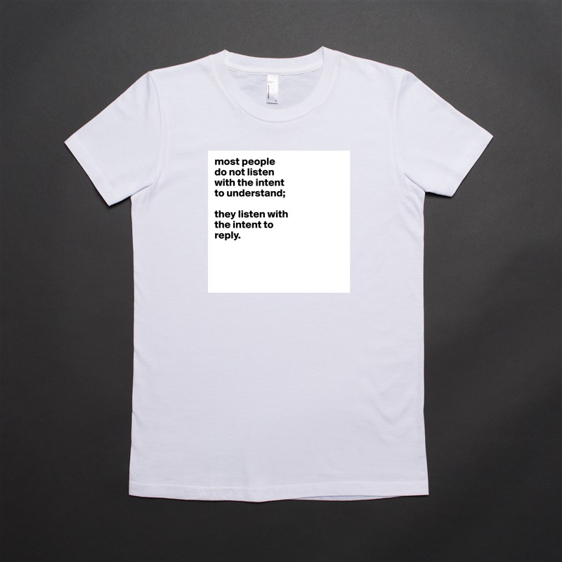 most people
do not listen
with the intent
to understand;

they listen with
the intent to
reply.



 White American Apparel Short Sleeve Tshirt Custom 