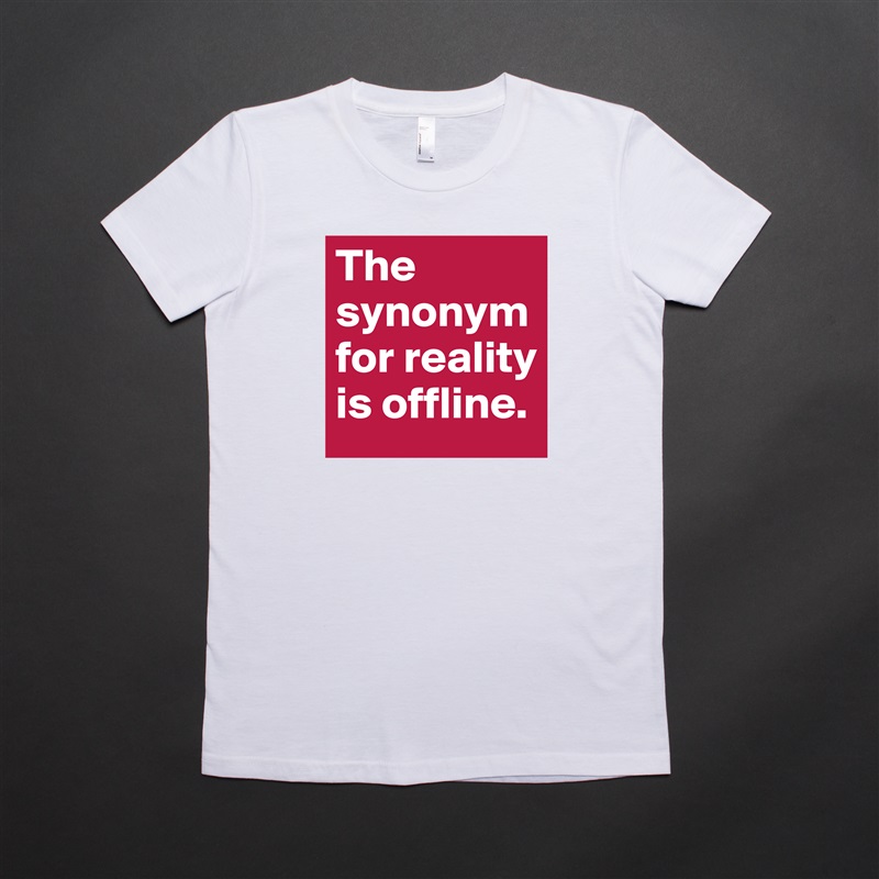 The synonym for reality is offline. White American Apparel Short Sleeve Tshirt Custom 