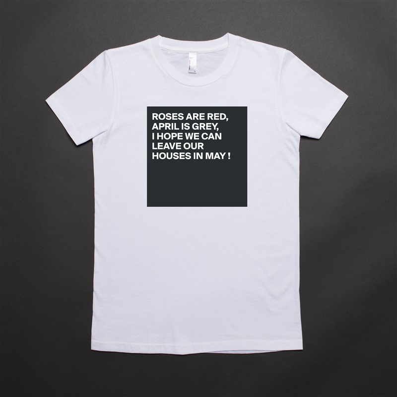 ROSES ARE RED,
APRIL IS GREY,
I HOPE WE CAN LEAVE OUR HOUSES IN MAY !



 White American Apparel Short Sleeve Tshirt Custom 
