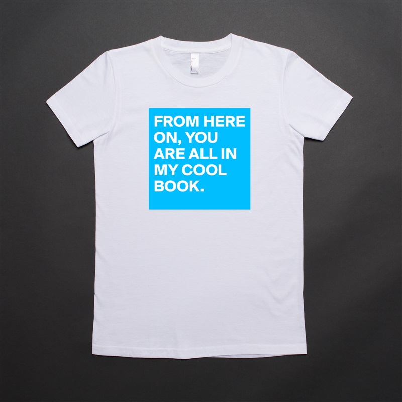FROM HERE ON, YOU ARE ALL IN MY COOL BOOK. White American Apparel Short Sleeve Tshirt Custom 