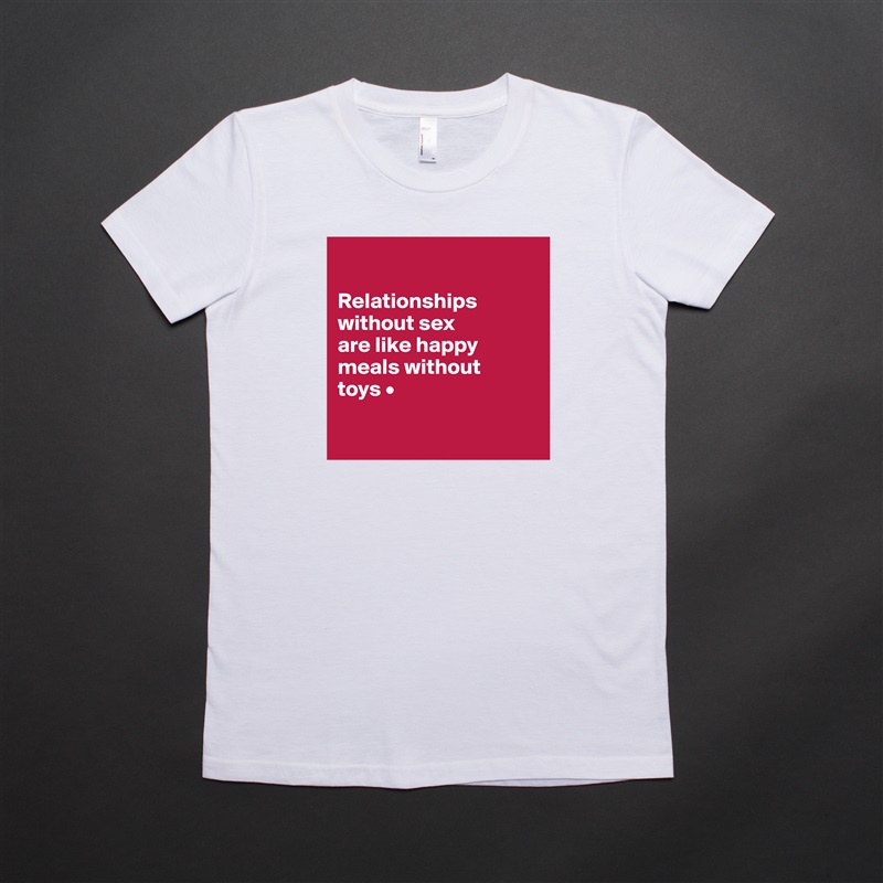 

Relationships
without sex
are like happy
meals without
toys •

 White American Apparel Short Sleeve Tshirt Custom 