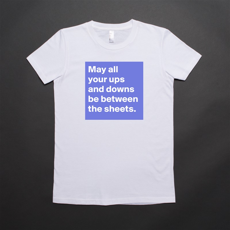 May all your ups and downs be between the sheets. White American Apparel Short Sleeve Tshirt Custom 