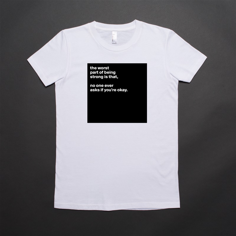 the worst
part of being
strong is that,

no one ever
asks if you're okay.





 White American Apparel Short Sleeve Tshirt Custom 