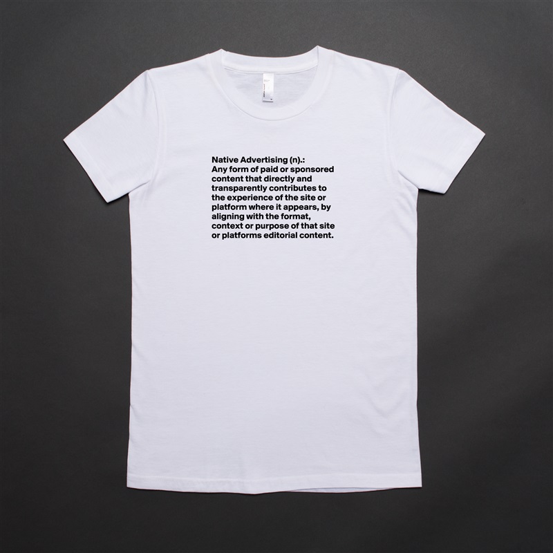 Native Advertising (n).:
Any form of paid or sponsored content that directly and transparently contributes to the experience of the site or platform where it appears, by aligning with the format, context or purpose of that site or platforms editorial content.


 White American Apparel Short Sleeve Tshirt Custom 