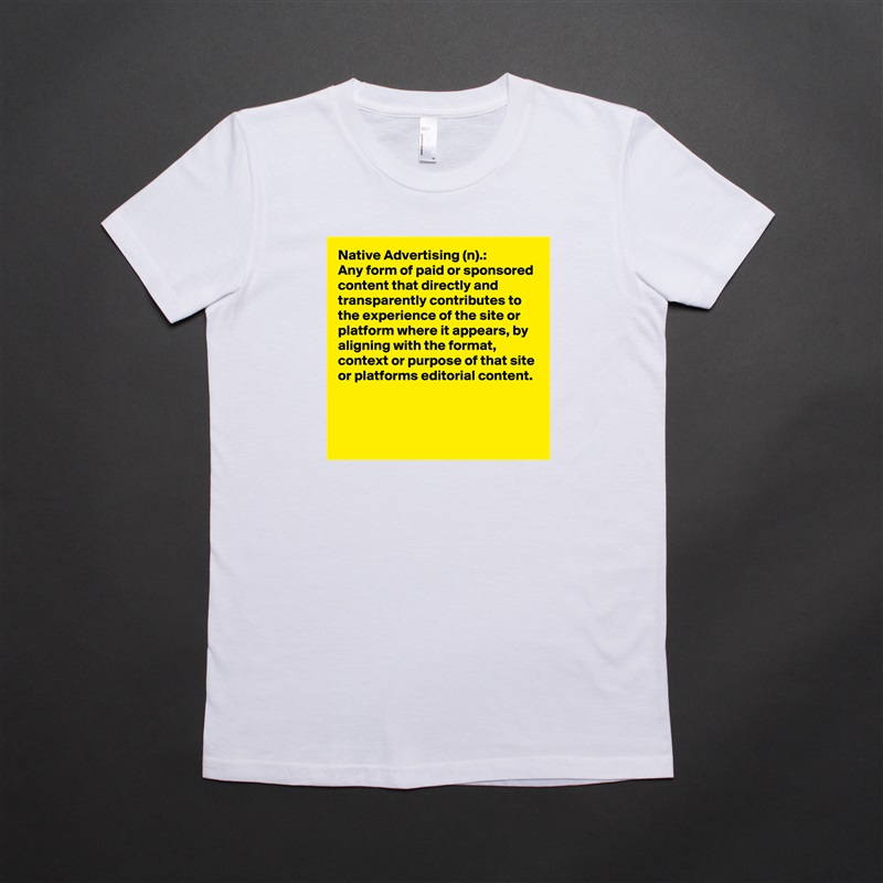 Native Advertising (n).:
Any form of paid or sponsored content that directly and transparently contributes to the experience of the site or platform where it appears, by aligning with the format, context or purpose of that site or platforms editorial content.


 White American Apparel Short Sleeve Tshirt Custom 