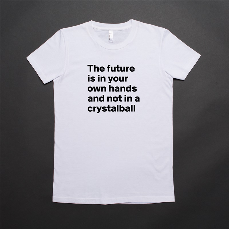 The future is in your own hands and not in a crystalball White American Apparel Short Sleeve Tshirt Custom 
