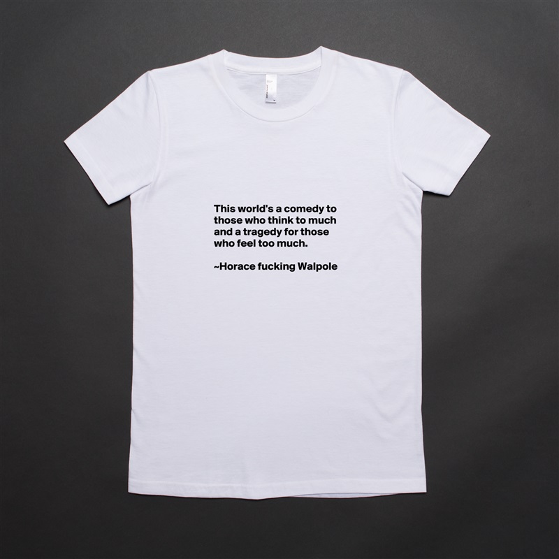 



This world's a comedy to those who think to much and a tragedy for those who feel too much.                                                                      ~Horace fucking Walpole White American Apparel Short Sleeve Tshirt Custom 