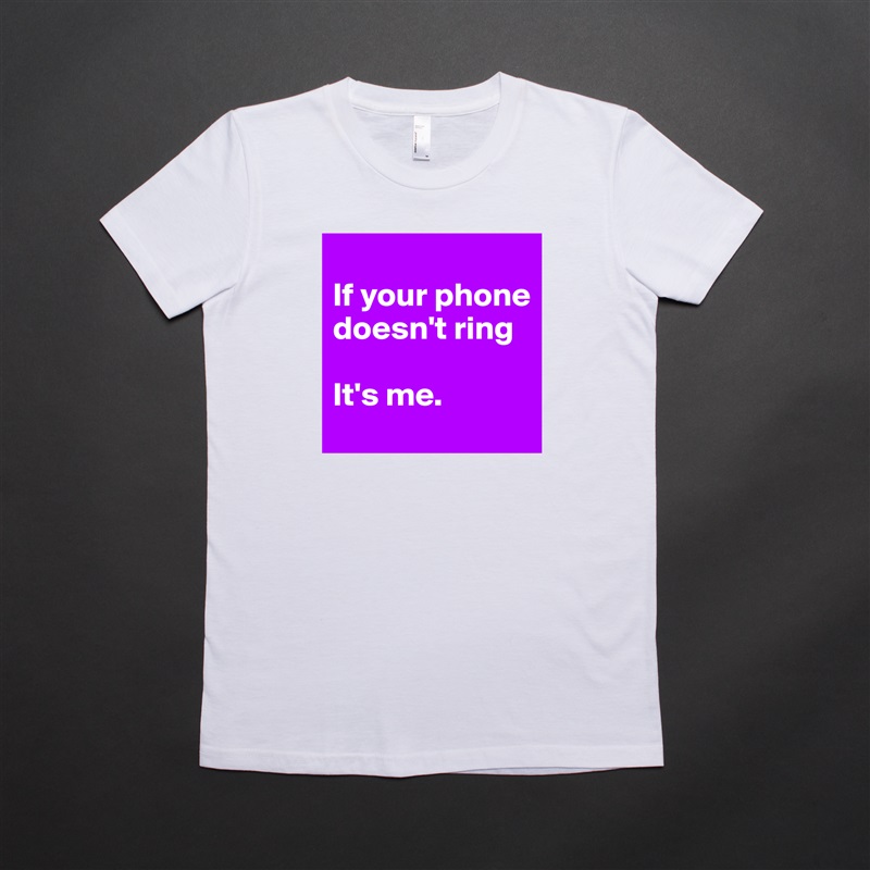 
If your phone doesn't ring

It's me.  White American Apparel Short Sleeve Tshirt Custom 