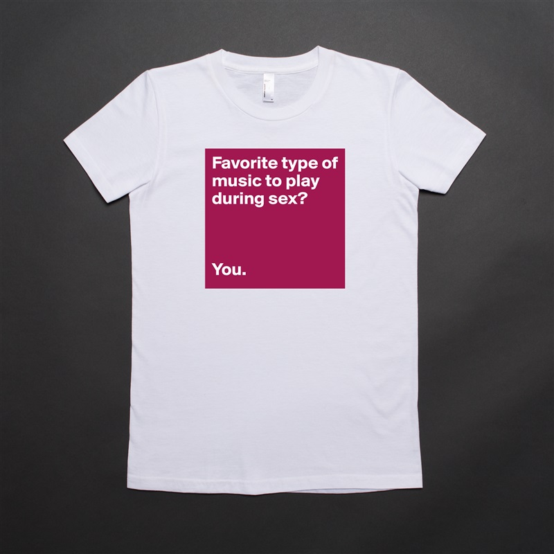 Favorite type of music to play during sex?



You. White American Apparel Short Sleeve Tshirt Custom 
