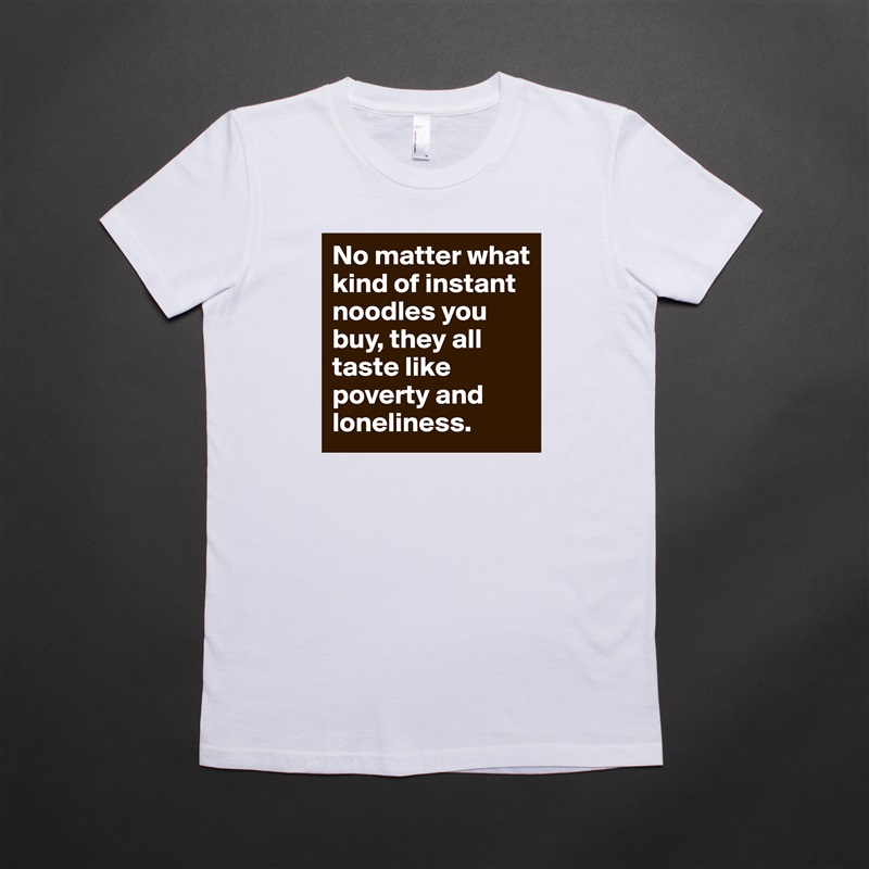 No matter what kind of instant noodles you buy, they all taste like poverty and loneliness. White American Apparel Short Sleeve Tshirt Custom 