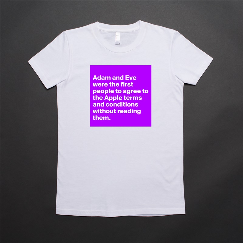 
Adam and Eve were the first people to agree to the Apple terms and conditions without reading them. White American Apparel Short Sleeve Tshirt Custom 