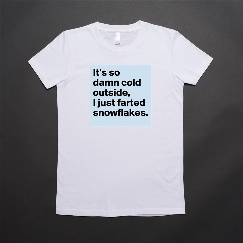 It's so damn cold outside, 
I just farted snowflakes. White American Apparel Short Sleeve Tshirt Custom 