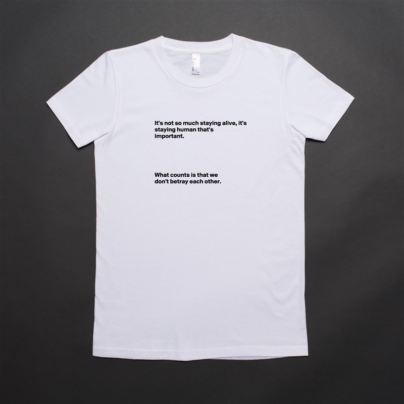 
It's not so much staying alive, it's
staying human that's
important.





What counts is that we
don't betray each other.


 White American Apparel Short Sleeve Tshirt Custom 