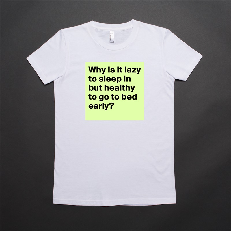 Why is it lazy to sleep in but healthy to go to bed early? White American Apparel Short Sleeve Tshirt Custom 