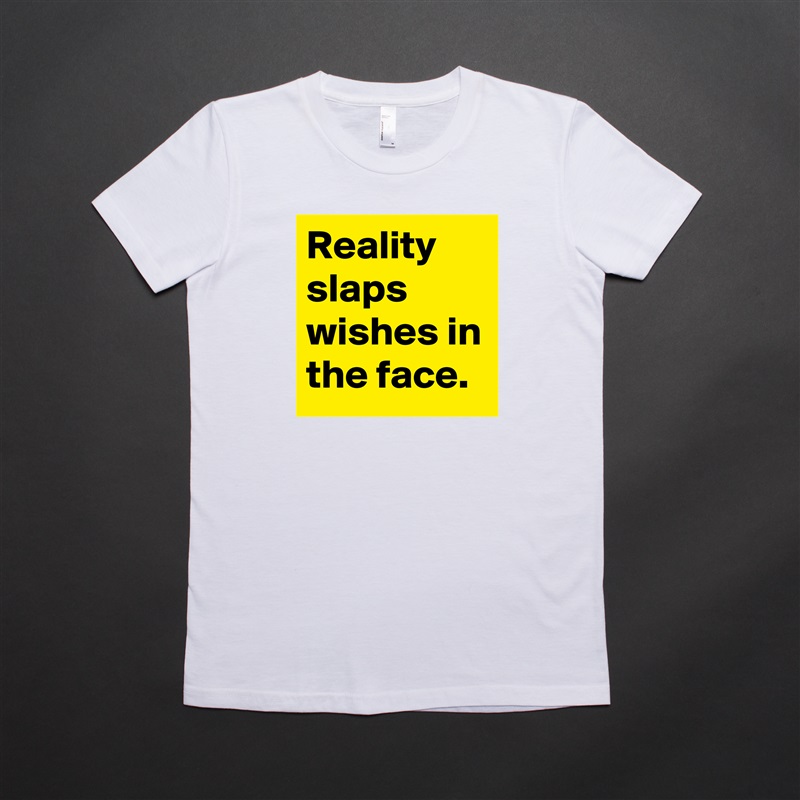 Reality slaps wishes in the face. White American Apparel Short Sleeve Tshirt Custom 