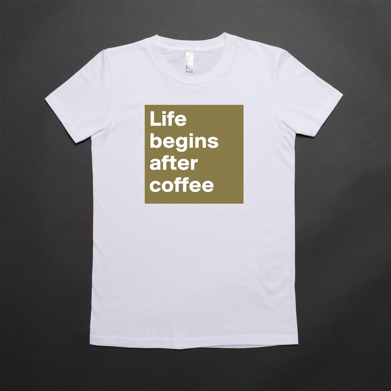 Life begins after coffee White American Apparel Short Sleeve Tshirt Custom 