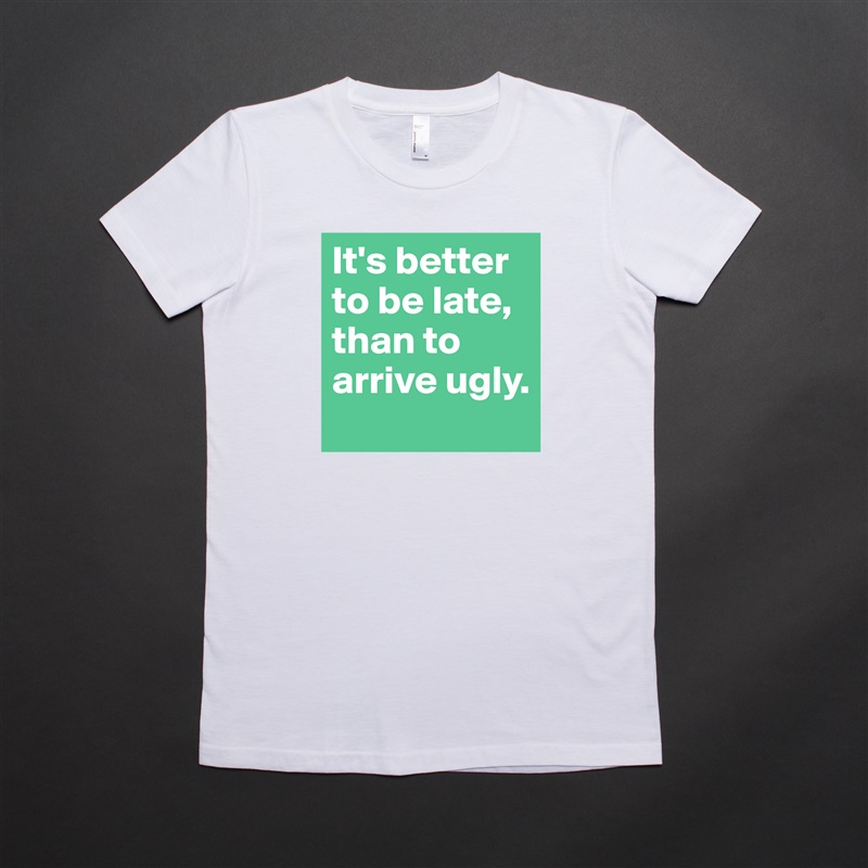 It's better to be late, than to arrive ugly. White American Apparel Short Sleeve Tshirt Custom 