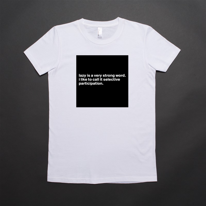 



lazy is a very strong word. 
i like to call it selective participation.



 White American Apparel Short Sleeve Tshirt Custom 
