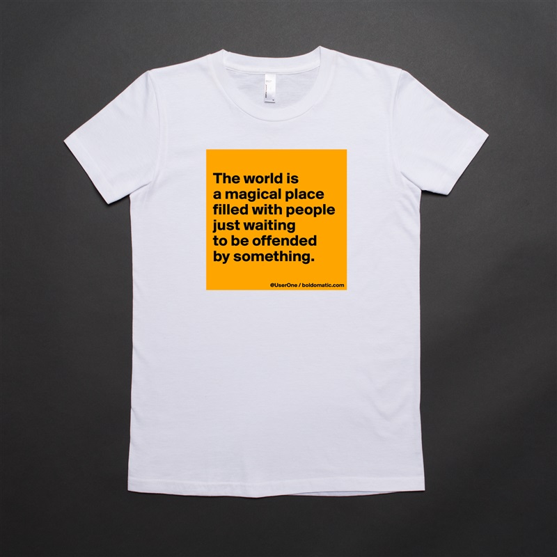 
The world is
a magical place
filled with people
just waiting
to be offended
by something.
 White American Apparel Short Sleeve Tshirt Custom 
