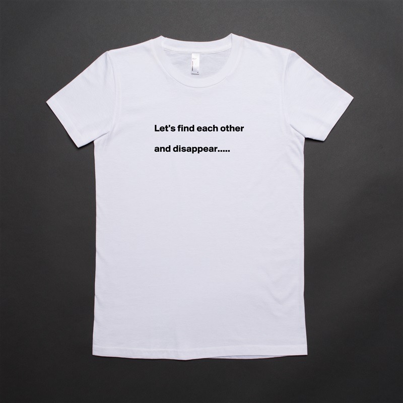 
Let's find each other

and disappear.....



 White American Apparel Short Sleeve Tshirt Custom 