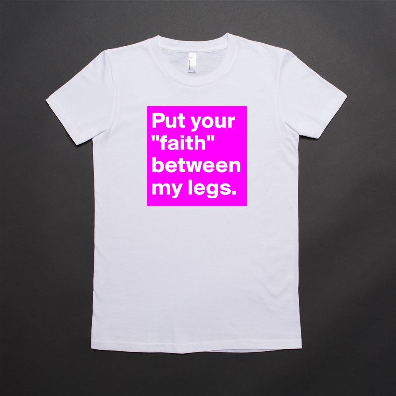 Put your "faith" between my legs. White American Apparel Short Sleeve Tshirt Custom 