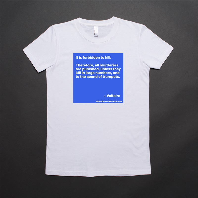It is forbidden to kill.

Therefore, all murderers are punished, unless they kill in large numbers, and to the sound of trumpets.




                                     ~ Voltaire White American Apparel Short Sleeve Tshirt Custom 