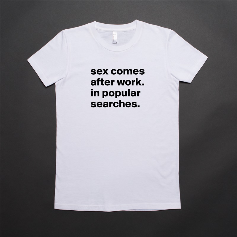 sex comes after work.
in popular searches. White American Apparel Short Sleeve Tshirt Custom 