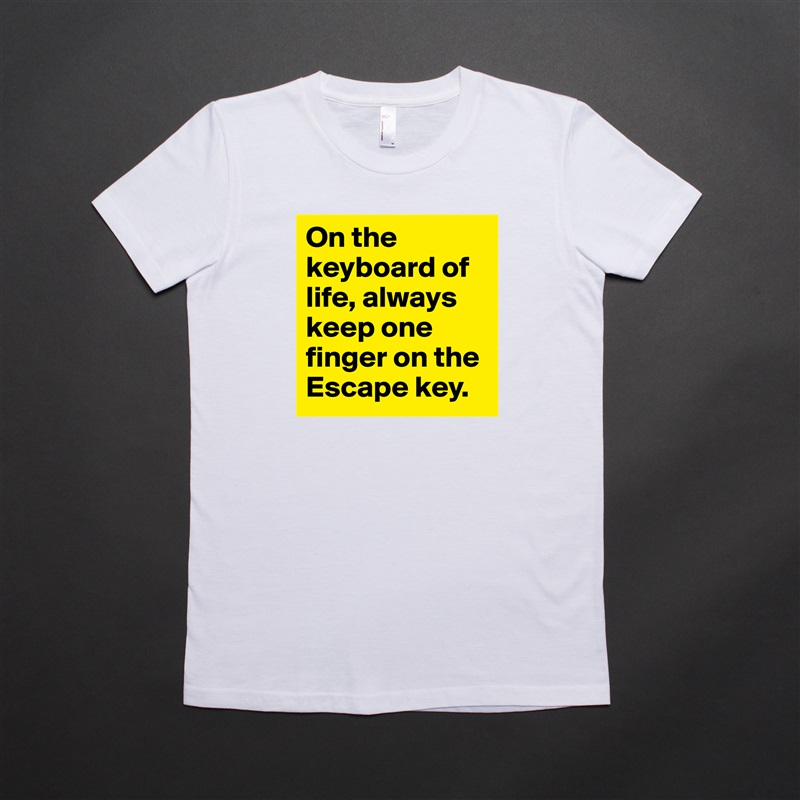On the keyboard of life, always keep one finger on the Escape key.  White American Apparel Short Sleeve Tshirt Custom 