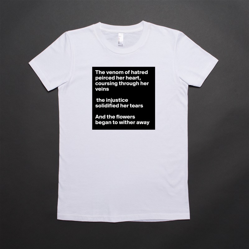 The venom of hatred peirced her heart, coursing through her veins

 the injustice solidified her tears

And the flowers began to wither away White American Apparel Short Sleeve Tshirt Custom 