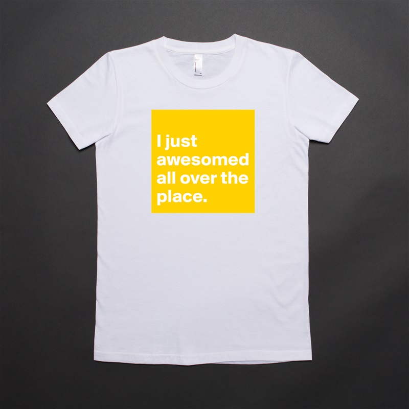 
I just awesomed all over the place. White American Apparel Short Sleeve Tshirt Custom 