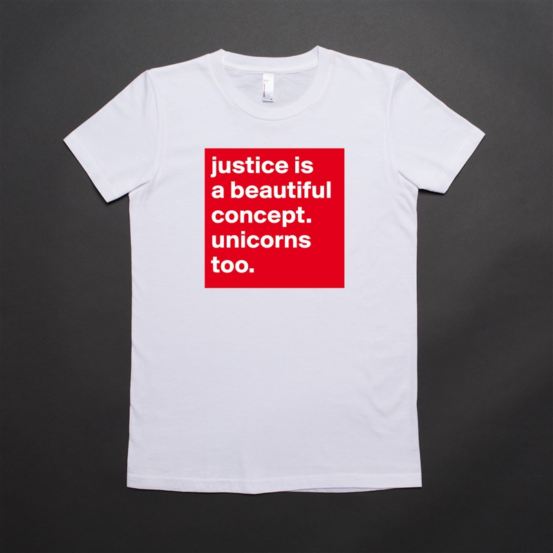 justice is
a beautiful concept.
unicorns too. White American Apparel Short Sleeve Tshirt Custom 