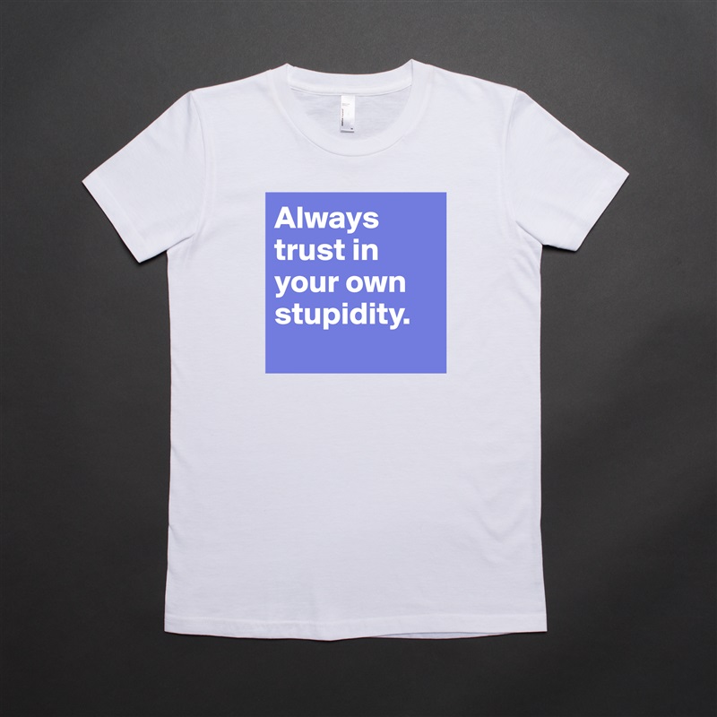 Always trust in your own stupidity. 
 White American Apparel Short Sleeve Tshirt Custom 