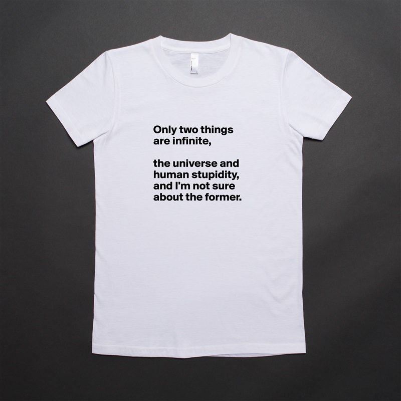 
Only two things are infinite, 

the universe and human stupidity, and I'm not sure about the former. White American Apparel Short Sleeve Tshirt Custom 