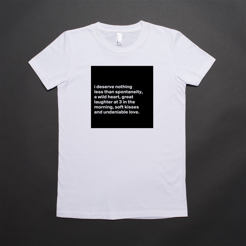 


i deserve nothing
less than spontaneity,
a wild heart, great laughter at 3 in the morning, soft kisses
and undeniable love.

 White American Apparel Short Sleeve Tshirt Custom 