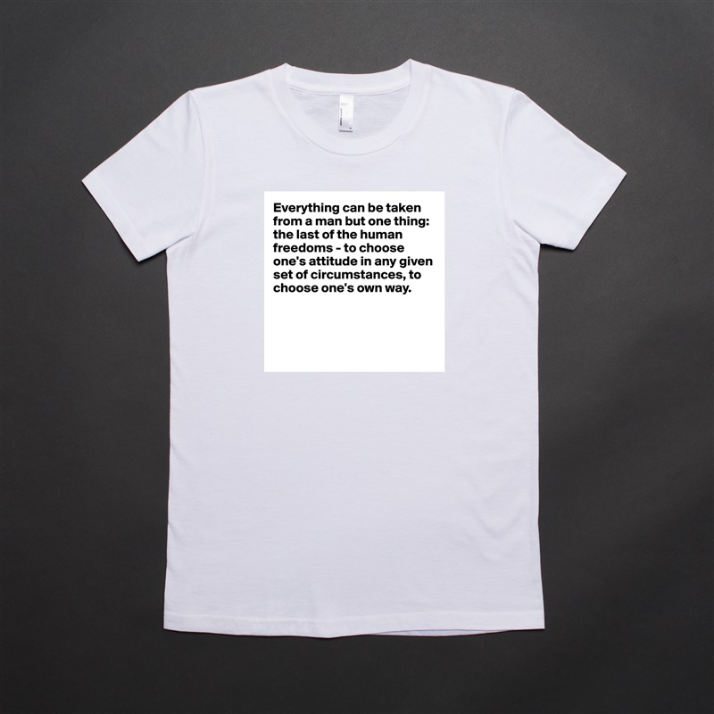 Everything can be taken from a man but one thing: the last of the human freedoms - to choose one's attitude in any given set of circumstances, to choose one's own way.




 White American Apparel Short Sleeve Tshirt Custom 