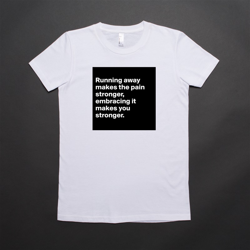 
Running away makes the pain stronger, embracing it makes you stronger. 
 White American Apparel Short Sleeve Tshirt Custom 